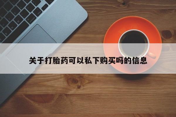 私人卖打胎药联系方式微信 qq关于打胎药可以私下购买吗的信息