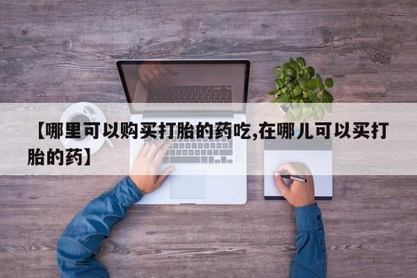 私人卖打胎药联系方式微信 qq【哪里可以购买打胎的药吃,在哪儿可以买打胎的药】
