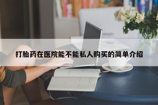私人卖打胎药联系方式微信 qq打胎药在医院能不能私人购买的简单介绍