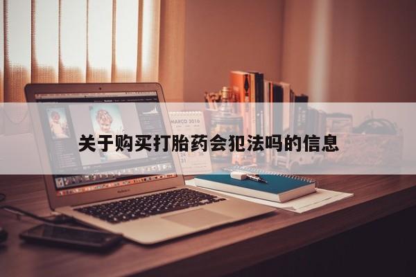 私人卖打胎药联系方式微信 qq关于购买打胎药会犯法吗的信息