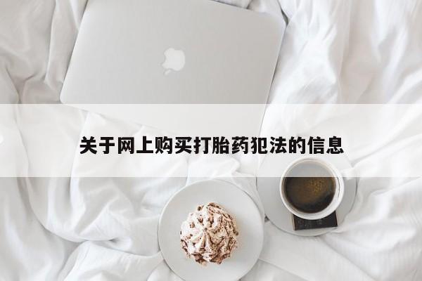 私人卖打胎药联系方式微信 qq关于网上购买打胎药犯法的信息