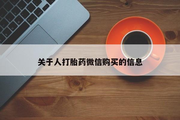 私人卖打胎药联系方式微信 qq关于人打胎药微信购买的信息