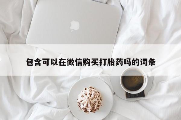 私人卖打胎药联系方式微信 qq包含可以在微信购买打胎药吗的词条